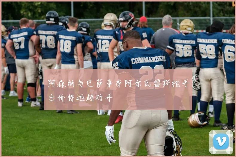 阿森纳与巴萨争夺阿尔瓦雷斯枪手出价将远超对手