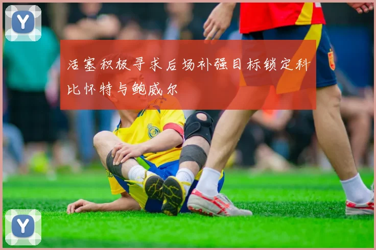 活塞积极寻求后场补强目标锁定科比怀特与鲍威尔