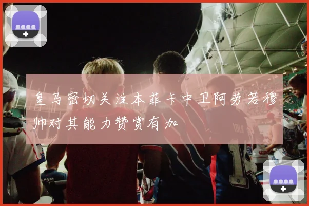 皇马密切关注本菲卡中卫阿劳若穆帅对其能力赞赏有加