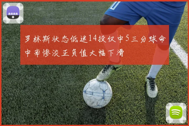 罗林斯状态低迷14投仅中5三分球命中率惨淡正负值大幅下滑