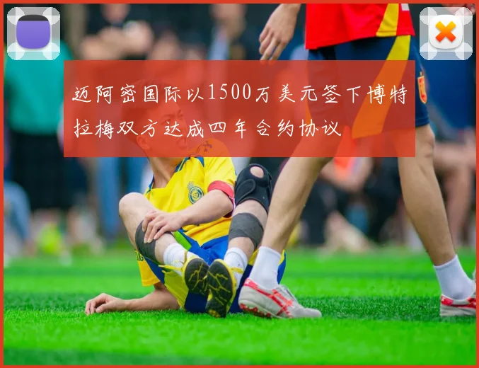 迈阿密国际以1500万美元签下博特拉梅双方达成四年合约协议