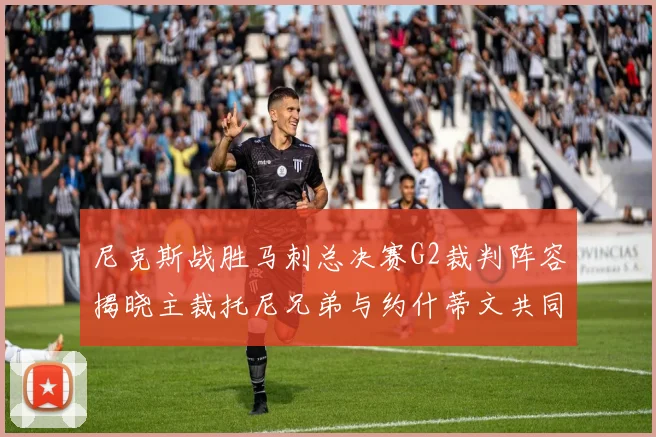 尼克斯战胜马刺总决赛G2裁判阵容揭晓主裁托尼兄弟与约什蒂文共同执法